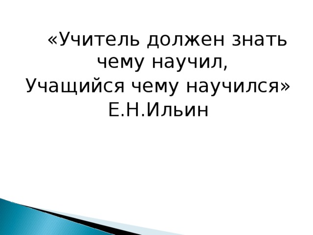 «Учитель должен знать чему научил, Учащийся чему научился» Е.Н.Ильин