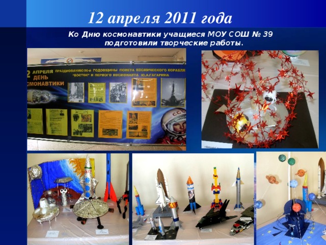 12 апреля 2011 года  Ко Дню космонавтики учащиеся МОУ СОШ № 39 подготовили творческие работы.