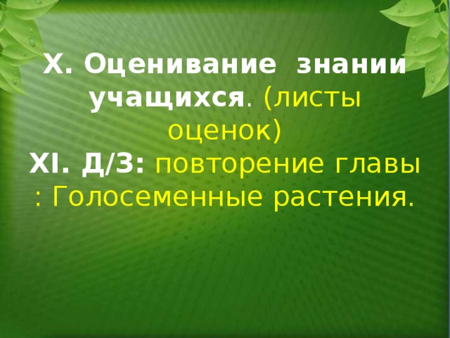 Х. Оценивание знании учащихся . (листы оценок)  ХІ. Д/З:  повторение главы : Голосеменные растения.