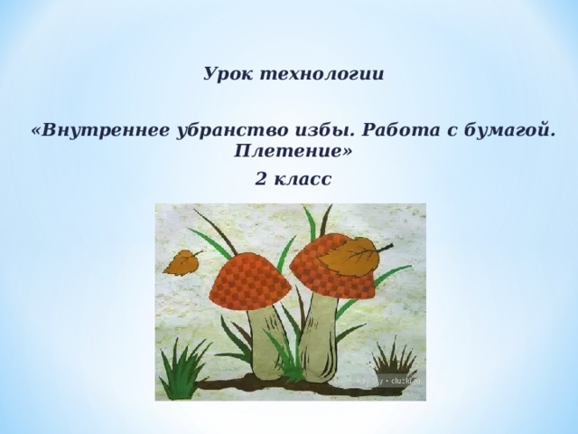 Урок технологии  «Внутреннее убранство избы. Работа с бумагой. Плетение» 2 класс