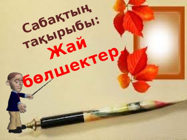 Сабақтың тақырыбы:  Жай бөлшектер.