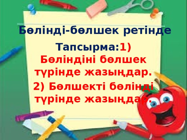 Бөлінді-бөлшек ретінде Тапсырма: 1) Бөліндіні бөлшек түрінде жазыңдар. 2) Бөлшекті бөлінді түрінде жазыңдар.