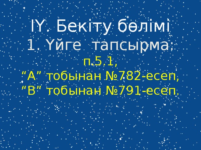 ІҮ. Бекіту бөлімі  1. Үйге тапсырма: п.5.1,  “А” тобынан №782-есеп,  “В” тобынан №791-есеп.