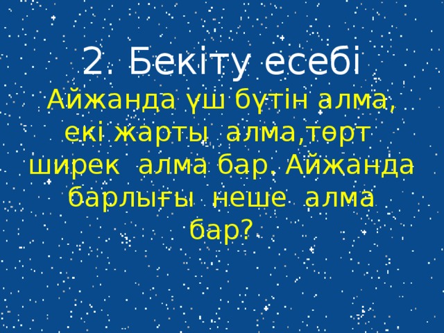 2. Бекіту есебі  Айжанда үш бүтін алма, екі жарты алма,төрт ширек алма бар. Айжанда барлығы неше алма бар?