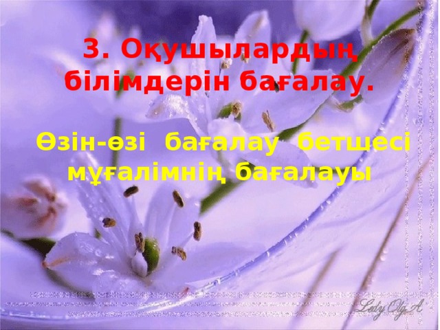 3. Оқушылардың білімдерін бағалау.    Өзін-өзі бағалау бетшесі  мұғалімнің бағалауы