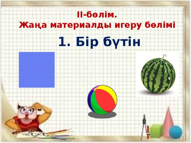 ІІ-бөлім.  Жаңа материалды игеру бөлімі 1. Бір бүтін