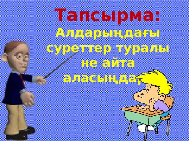 Тапсырма:   Алдарыңдағы суреттер туралы не айта аласыңдар?