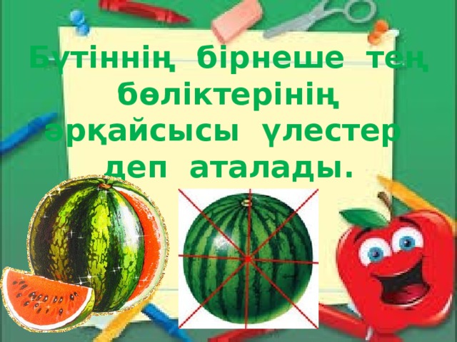 Бүтіннің бірнеше тең бөліктерінің әрқайсысы үлестер деп аталады.