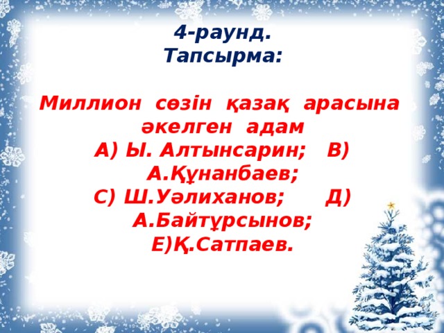 4-раунд.  Тапсырма:   Миллион сөзін қазақ арасына әкелген адам  А) Ы. Алтынсарин; В) А.Құнанбаев;  С) Ш.Уәлиханов; Д) А.Байтұрсынов;  Е)Қ.Сатпаев.