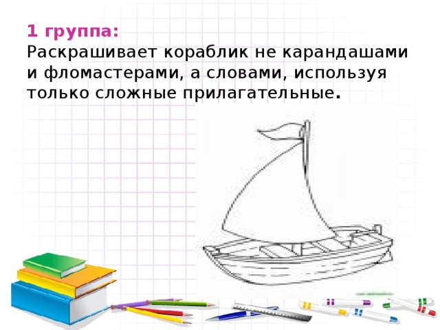 1 группа:   Раскрашивает кораблик не карандашами и фломастерами, а словами, используя только сложные прилагательные .
