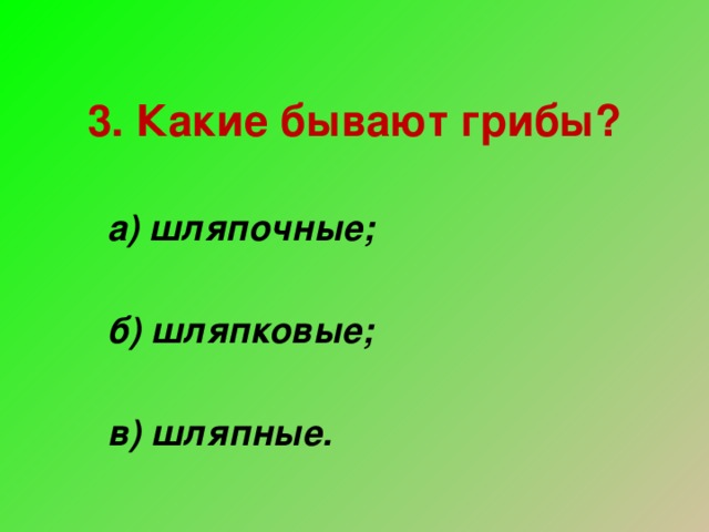 3. Какие бывают грибы?   а) шляпочные;  б) шляпковые;  в) шляпные.