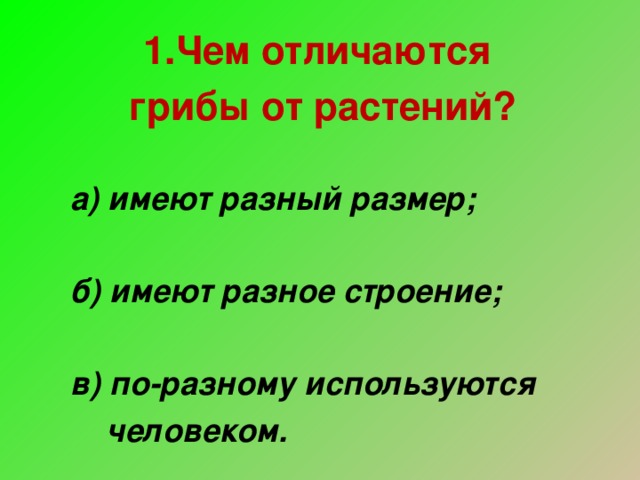 1.Чем отличаются грибы от растений?  а) имеют разный размер;  б) имеют разное строение;  в) по-разному используются  человеком.