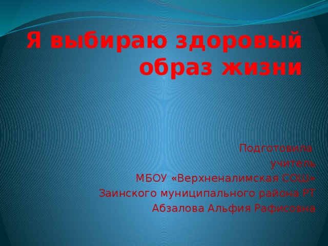 Я выбираю здоровый образ жизни Подготовила учитель МБОУ «Верхненалимская СОШ» Заинского муниципального района РТ Абзалова Альфия Рафисовна