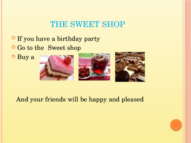 The Sweet shop If you have a birthday party Go to the Sweet shop Buy a And your friends will be happy and pleased