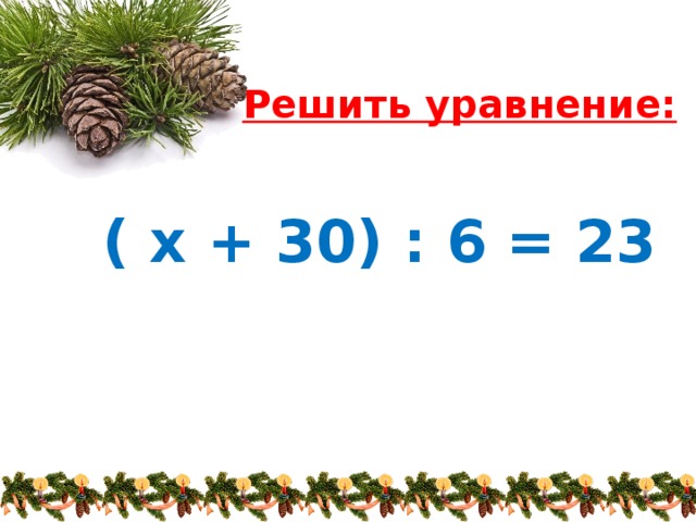 Решить уравнение:   ( х + 30) : 6 = 23
