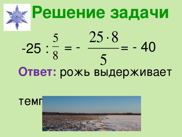 Решение задачи = - = - 40 -25 : Ответ: рожь выдерживает   температуру (-40  ) .