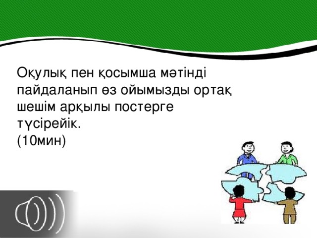 Оқулық пен қосымша мәтінді пайдаланып өз ойымызды ортақ шешім арқылы постерге түсірейік. (10мин)