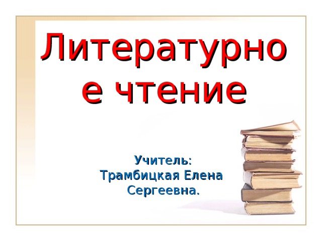 Литературное чтение   Учитель:  Трамбицкая Елена  Сергеевна.