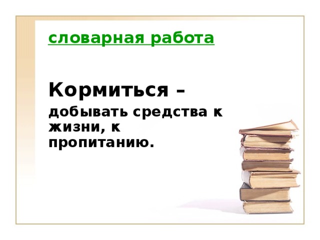 словарная работа  Кормиться – добывать средства к жизни, к пропитанию.