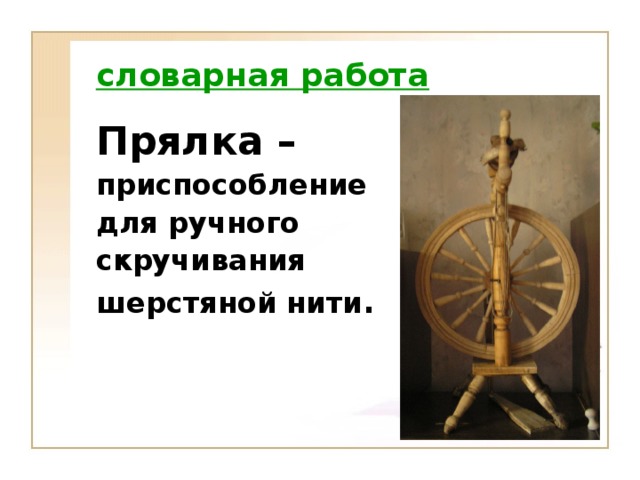 словарная работа Прялка – приспособление для ручного скручивания шерстяной нити .