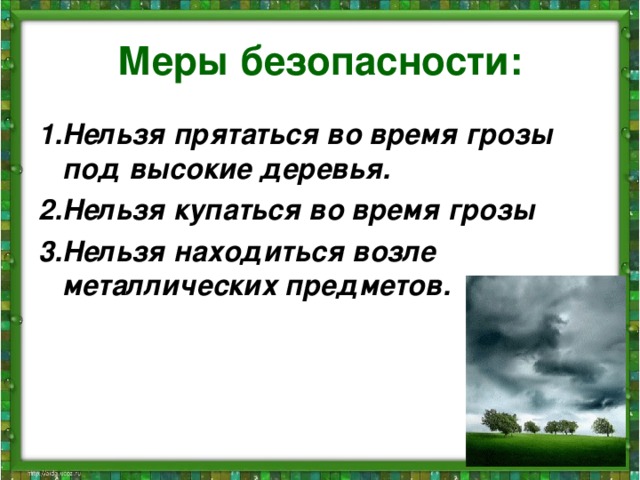 Меры безопасности: 1.Нельзя прятаться во время грозы под высокие деревья. 2.Нельзя купаться во время грозы 3.Нельзя находиться возле металлических предметов.