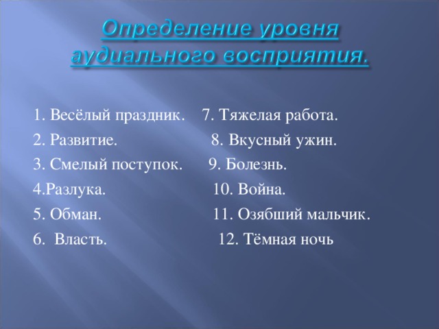 1. Весёлый праздник.    7. Тяжелая работа. 2. Развитие.                      8. Вкусный ужин. 3. Смелый поступок.      9. Болезнь. 4.Разлука.                         10. Война. 5. Обман.                          11. Озябший мальчик. 6.  Власть.                          12. Тёмная ночь