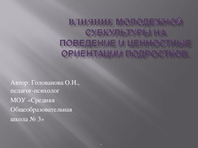 Автор: Голованова О.Н., педагог-психолог МОУ «Средняя Общеобразовательная школа № 3» .