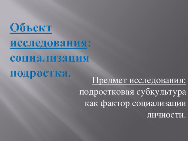 Предмет исследования: подростковая субкультура как фактор социализации личности.