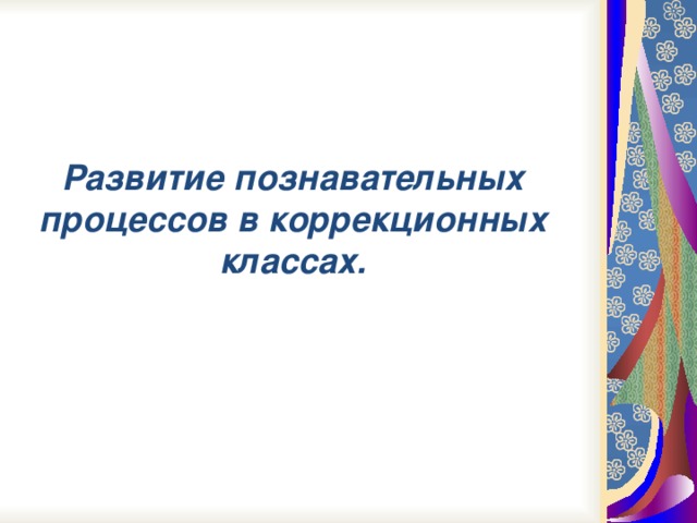 Развитие познавательных процессов в коррекционных классах.