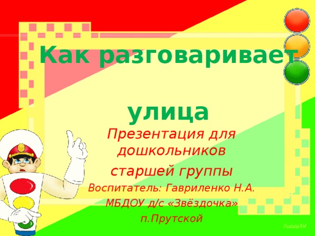 Как разговаривает  улица Презентация для дошкольников старшей группы Воспитатель: Гавриленко Н.А. МБДОУ д/с «Звёздочка» п.Прутской