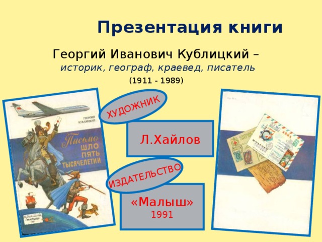 ХУДОЖНИК ИЗДАТЕЛЬСТВО  Презентация книги Георгий Иванович Кублицкий – историк, географ, краевед, писатель (1911 - 1989)  Л.Хайлов «Малыш» 1991