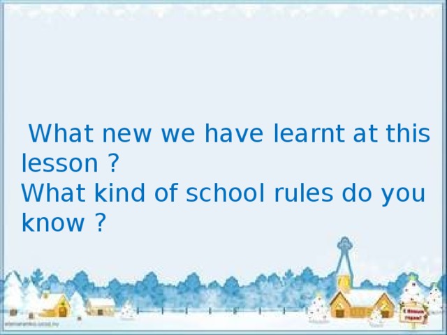 What new we have learnt at this lesson ? What kind of school rules do you know ?