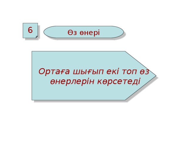 6 Өз өнері Ортаға шығып екі топ өз  өнерлерін көрсетеді