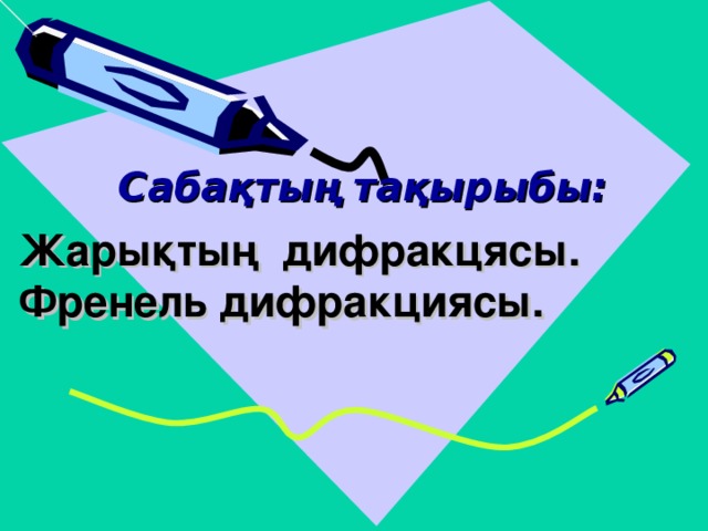 № 31 орта мектеп           Сабақтың тақырыбы: Жарықтың дифракцясы. Френель дифракциясы.