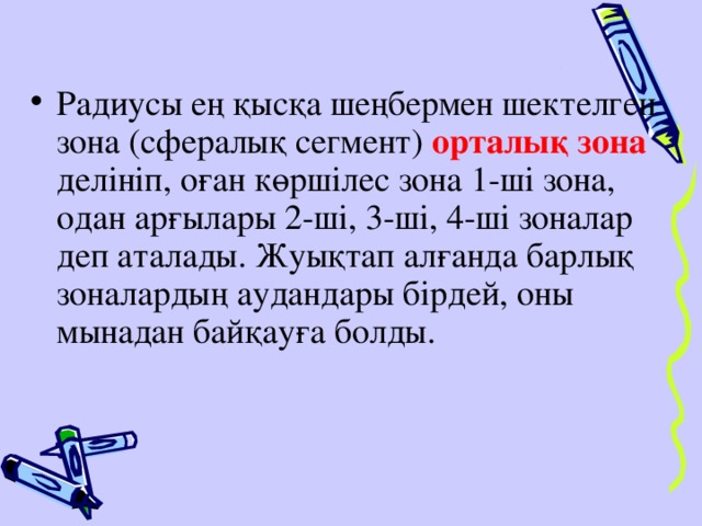 Радиусы ең қысқа шеңбермен шектелген зона (сфералық сегмент) орталық зона делініп, оған көршілес зона 1-ші зона, одан арғылары 2-ші, 3-ші, 4-ші зоналар деп аталады. Жуықтап алғанда барлық зоналардың аудандары бірдей, оны мынадан байқауға болды.