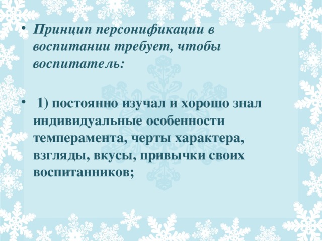 Принцип персонификации в воспитании требует, чтобы воспитатель:   1) постоянно изучал и хорошо знал индивидуальные особенности темперамента, черты характера, взгляды, вкусы, привычки своих воспитанников;