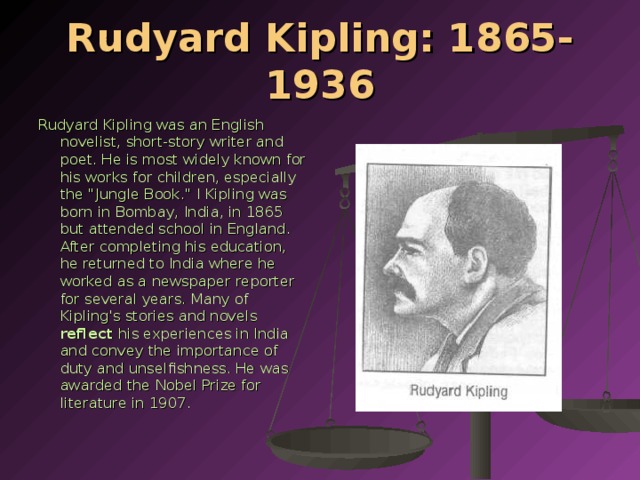 Rudyard Kipling: 1865-1936 Rudyard Kipling was an English novelist, short-story writer and poet. He is most widely known for his works for children, especially the 