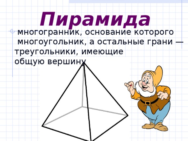 Пирамида   многогранник, основание которого   многоугольник, а остальные грани — треугольники, имеющие общую вершину