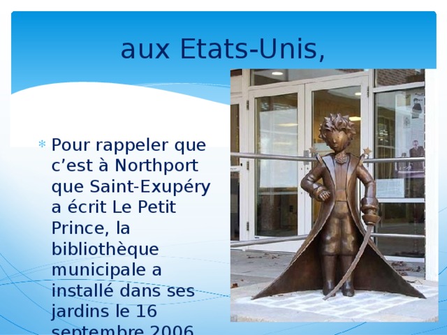 aux Etats-Unis, Pour rappeler que c’est à Northport que Saint-Exupéry a écrit Le Petit Prince, la bibliothèque municipale a installé dans ses jardins le 16 septembre 2006 une statue en bronze du Petit Prince.