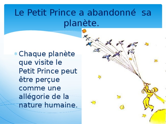 Le Petit Prince a abandonné sa planète. Chaque planète que visite le Petit Prince peut être perçue comme une allégorie de la nature humaine.