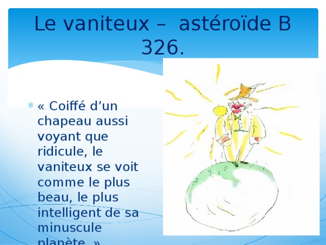 Le vaniteux –  astéroïde B 326. « Coiffé d’un chapeau aussi voyant que ridicule, le vaniteux se voit comme le plus beau, le plus intelligent de sa minuscule planète. »