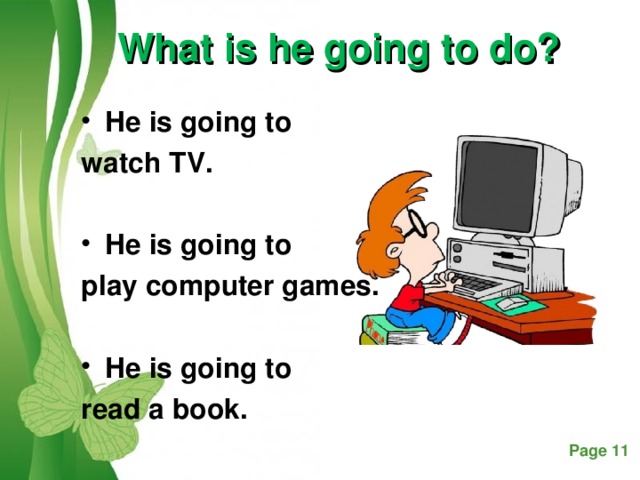 What is he going to do? He is going to watch TV.  He is going to play computer games.  He is going to read a book.
