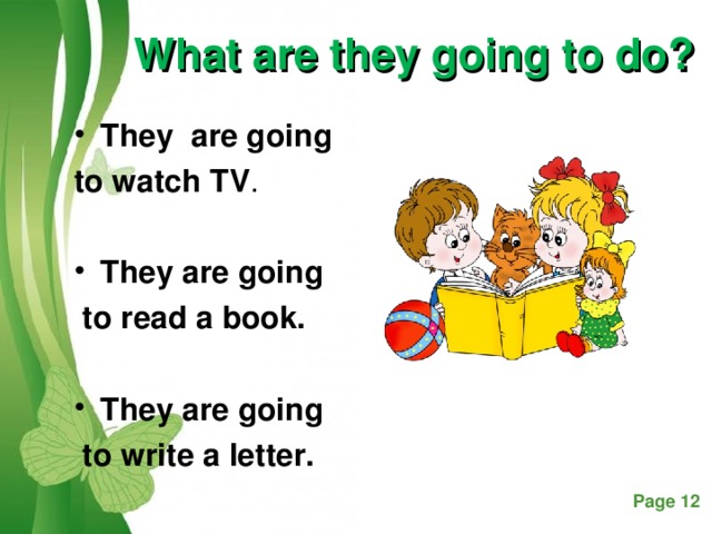 What are they going to do? They are going to watch TV . They are going  to read a book.  They are going  to write a letter.