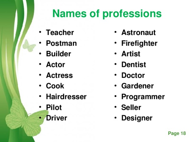 Names of professions Teacher Postman Builder Аctor Actress Cook Hairdresser Рilot Driver Astronaut Firefighter Artist Dentist Doctor Gardener Programmer Seller Designer