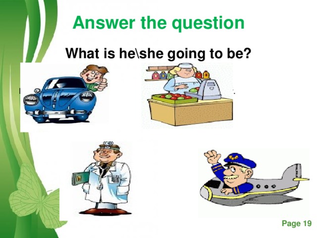 Answer the question What is he\she going to be? He is going to be a driver. She is going to be a seller.  He is going to be a doctor. He is going to be a pilot.