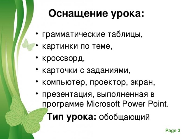 Оснащение урока:   грамматические таблицы, картинки по теме, кроссворд, карточки с заданиями, компьютер, проектор, экран, презентация, выполненная в программе Microsoft Power Point.  Тип урока:  о бобщающий