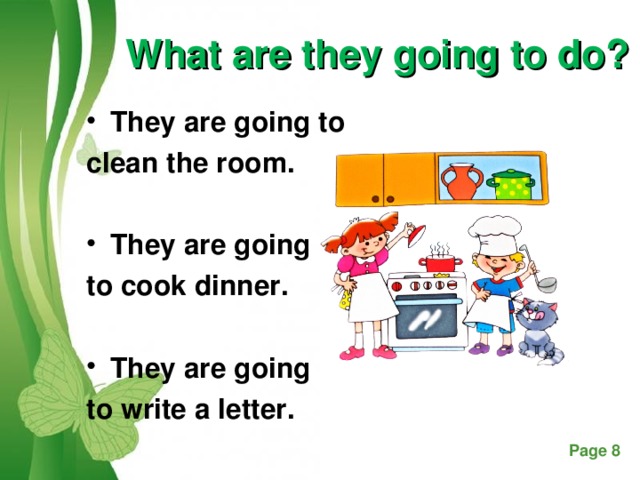 What are they going to do?   They are going to clean the room.  They are going to cook dinner.  They are going to write a letter.