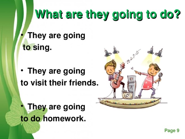 What are they going to do? They are going  to sing.  They are going to visit their friends.  They are going to do homework.