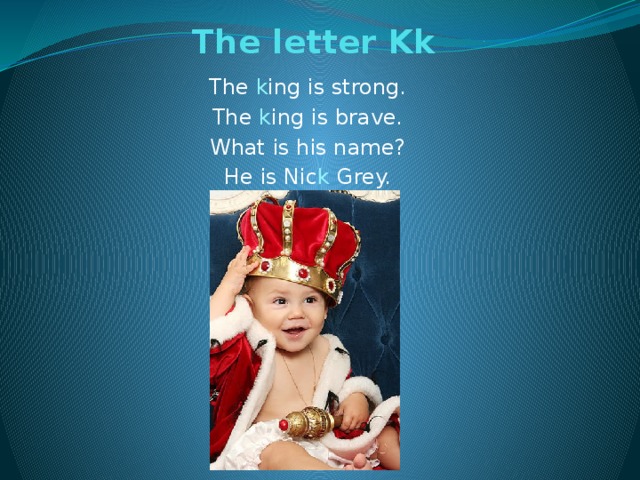 The letter Kk   The k ing is strong. The k ing is brave. What is his name? He is Nic k Grey.