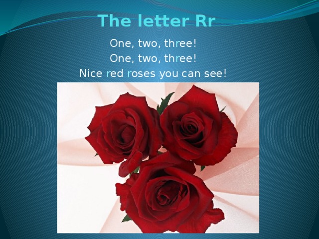 The letter Rr   One, two, th r ee! One, two, th r ee! Nice r ed r oses you can see!